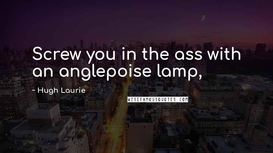 Hugh Laurie Quotes: Screw you in the ass with an anglepoise lamp,