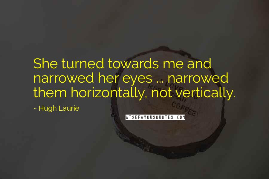 Hugh Laurie Quotes: She turned towards me and narrowed her eyes ... narrowed them horizontally, not vertically.