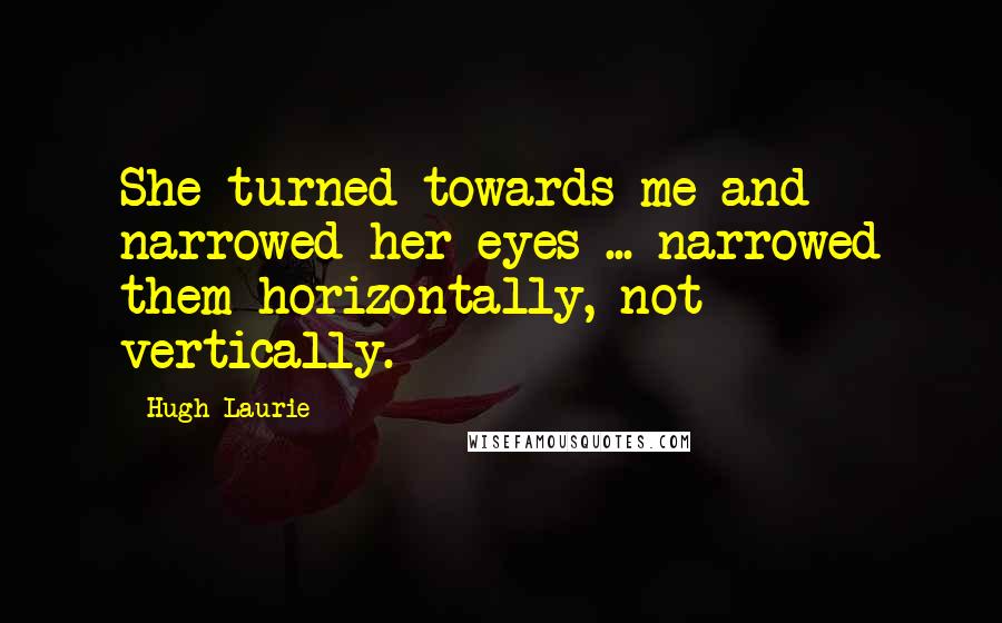 Hugh Laurie Quotes: She turned towards me and narrowed her eyes ... narrowed them horizontally, not vertically.