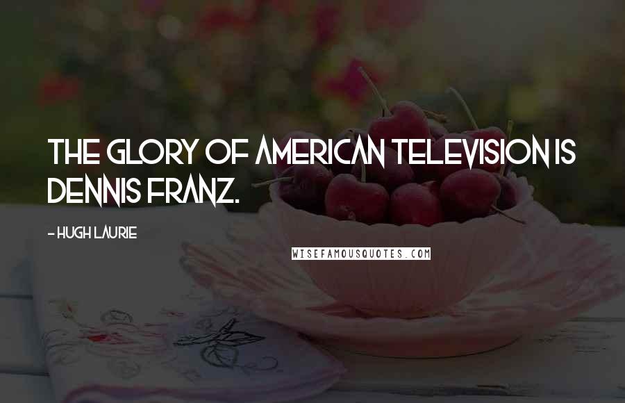 Hugh Laurie Quotes: The glory of American television is Dennis Franz.