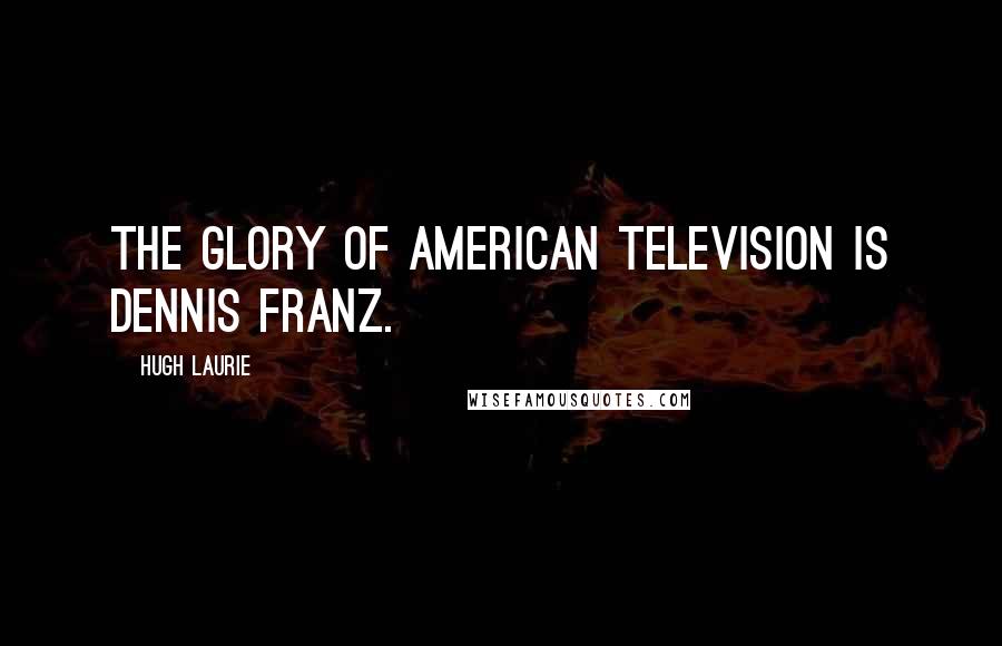 Hugh Laurie Quotes: The glory of American television is Dennis Franz.