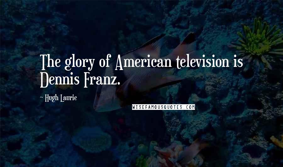 Hugh Laurie Quotes: The glory of American television is Dennis Franz.