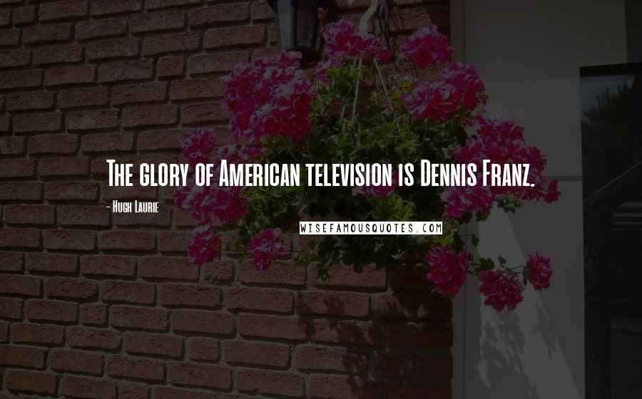 Hugh Laurie Quotes: The glory of American television is Dennis Franz.