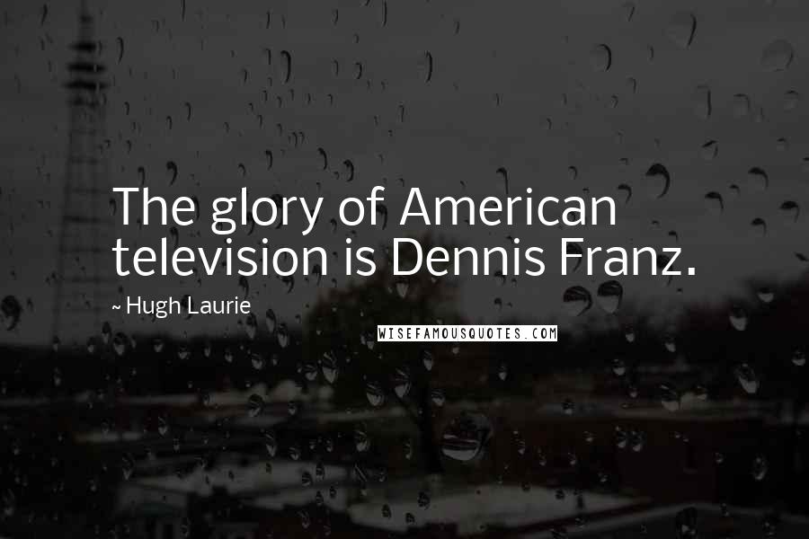 Hugh Laurie Quotes: The glory of American television is Dennis Franz.