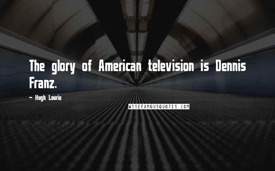 Hugh Laurie Quotes: The glory of American television is Dennis Franz.