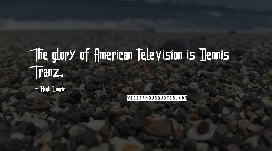 Hugh Laurie Quotes: The glory of American television is Dennis Franz.