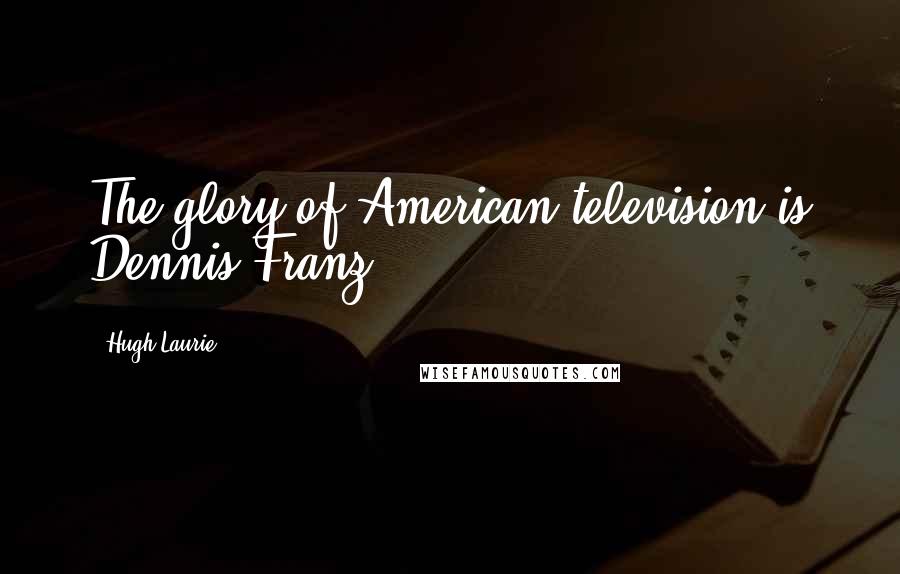 Hugh Laurie Quotes: The glory of American television is Dennis Franz.