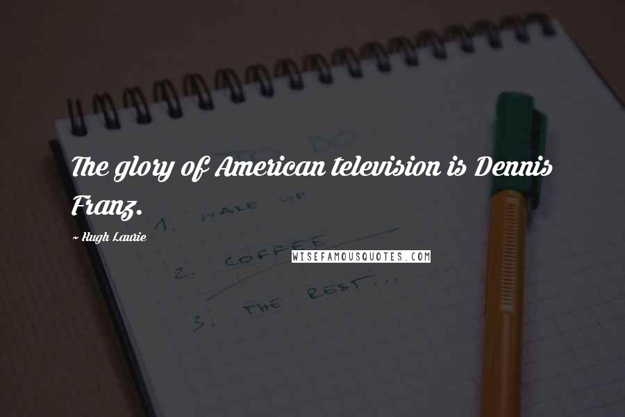 Hugh Laurie Quotes: The glory of American television is Dennis Franz.