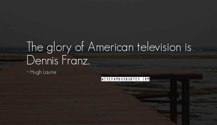 Hugh Laurie Quotes: The glory of American television is Dennis Franz.