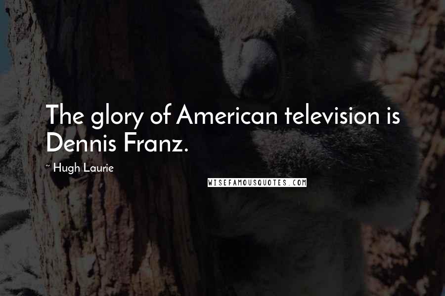 Hugh Laurie Quotes: The glory of American television is Dennis Franz.