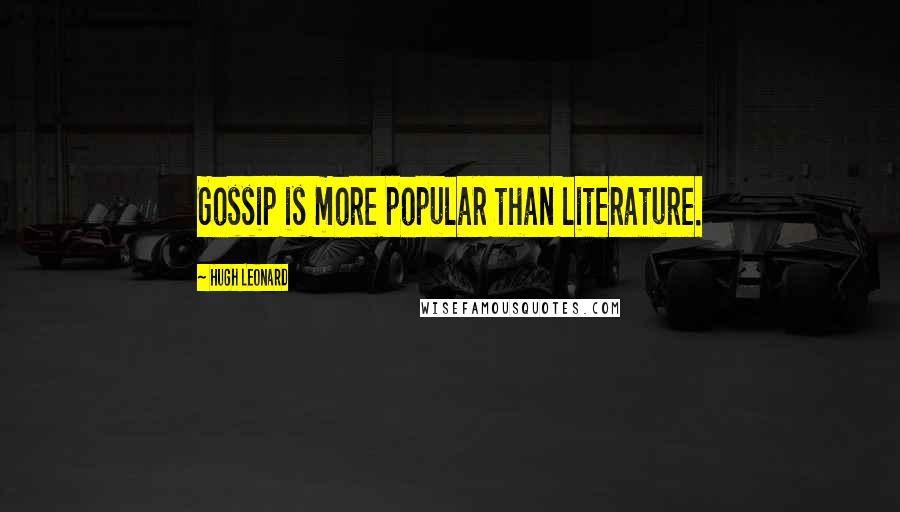 Hugh Leonard Quotes: Gossip is more popular than literature.