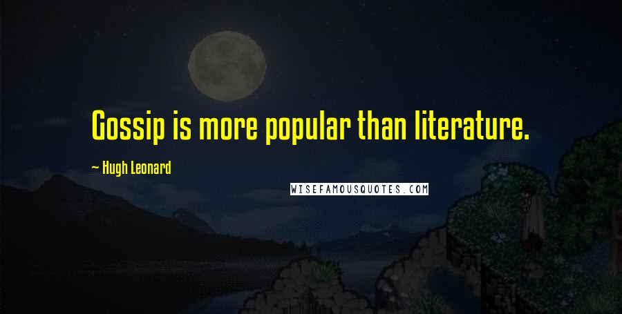 Hugh Leonard Quotes: Gossip is more popular than literature.