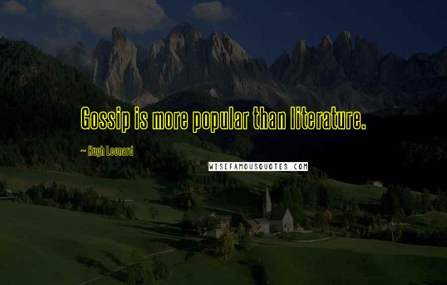 Hugh Leonard Quotes: Gossip is more popular than literature.