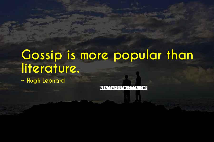 Hugh Leonard Quotes: Gossip is more popular than literature.