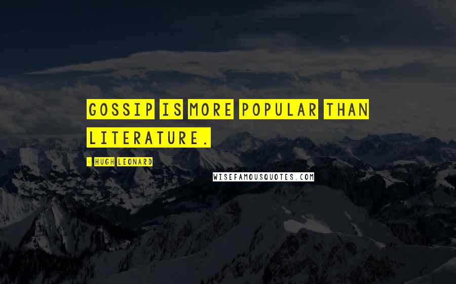 Hugh Leonard Quotes: Gossip is more popular than literature.
