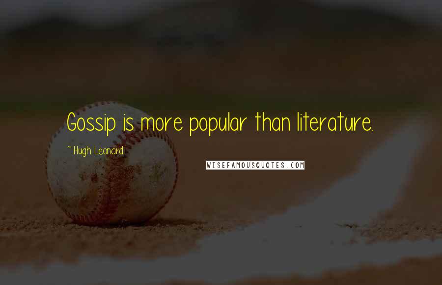 Hugh Leonard Quotes: Gossip is more popular than literature.