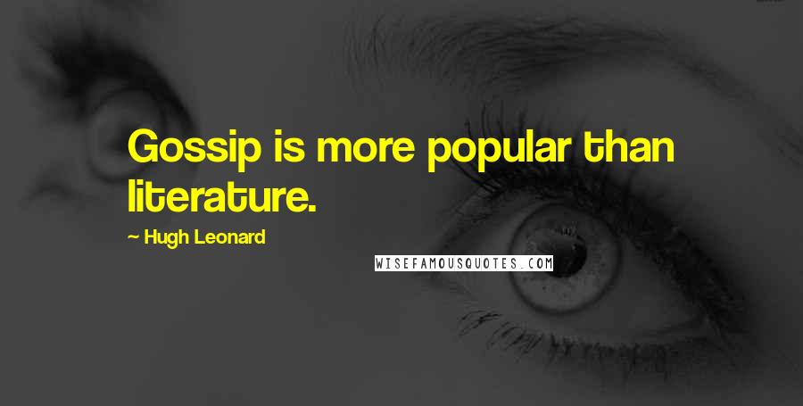 Hugh Leonard Quotes: Gossip is more popular than literature.