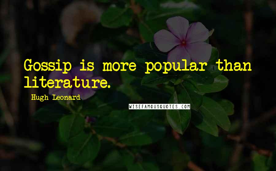 Hugh Leonard Quotes: Gossip is more popular than literature.