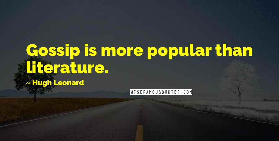 Hugh Leonard Quotes: Gossip is more popular than literature.