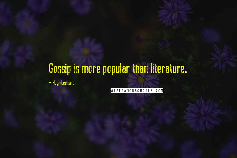 Hugh Leonard Quotes: Gossip is more popular than literature.