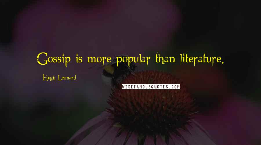 Hugh Leonard Quotes: Gossip is more popular than literature.