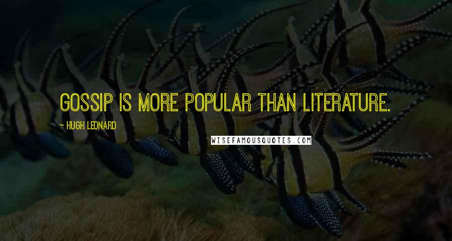 Hugh Leonard Quotes: Gossip is more popular than literature.