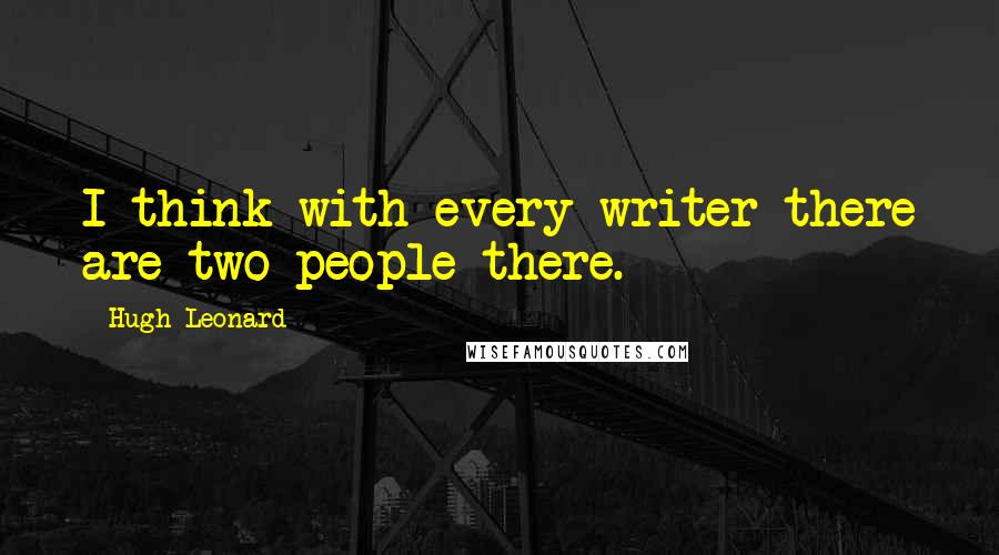Hugh Leonard Quotes: I think with every writer there are two people there.