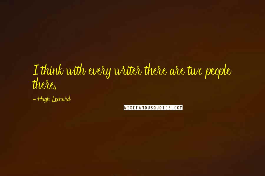 Hugh Leonard Quotes: I think with every writer there are two people there.