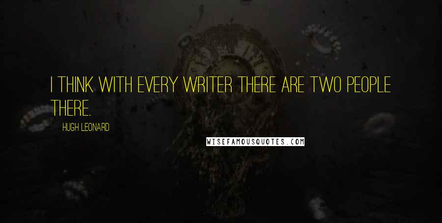 Hugh Leonard Quotes: I think with every writer there are two people there.