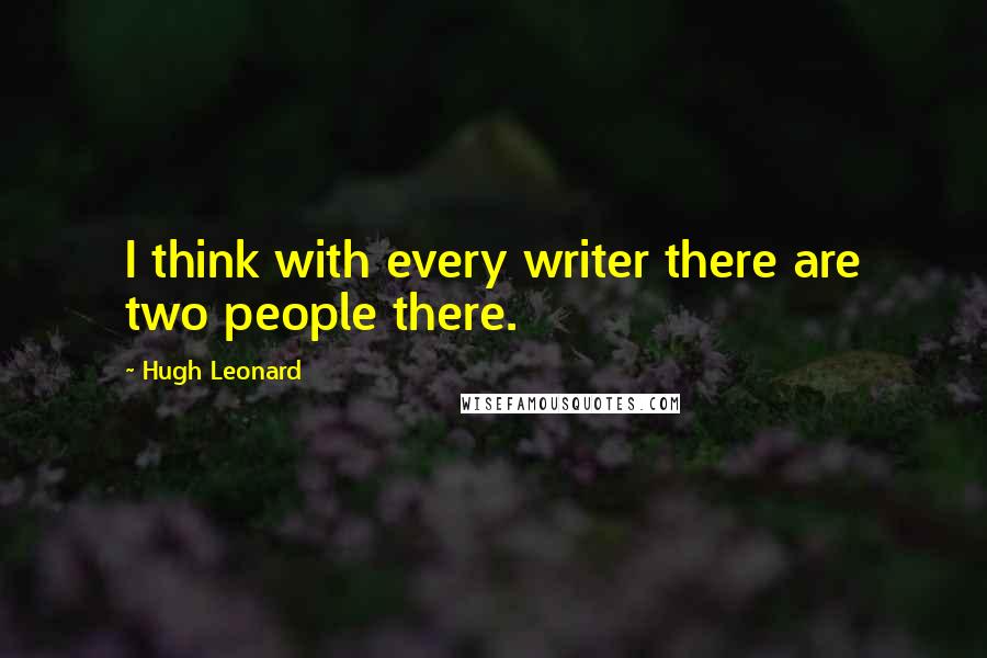 Hugh Leonard Quotes: I think with every writer there are two people there.