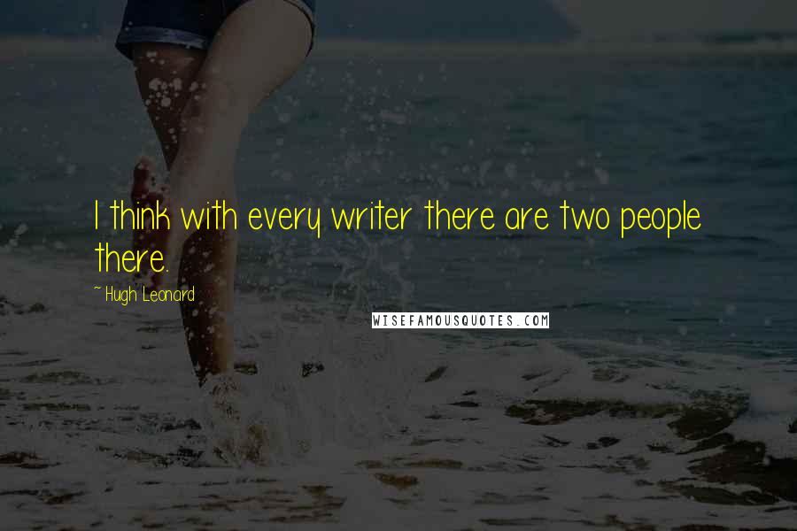 Hugh Leonard Quotes: I think with every writer there are two people there.