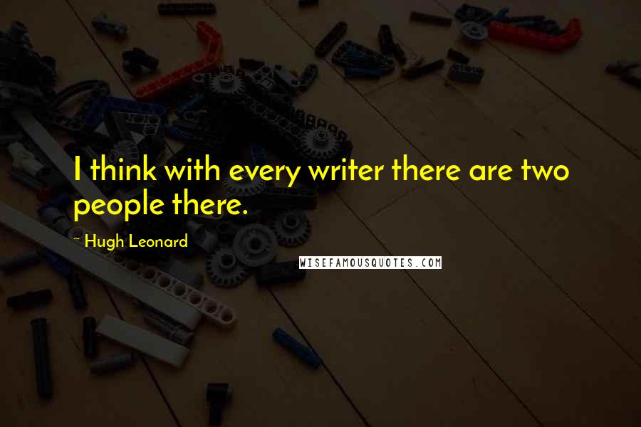 Hugh Leonard Quotes: I think with every writer there are two people there.