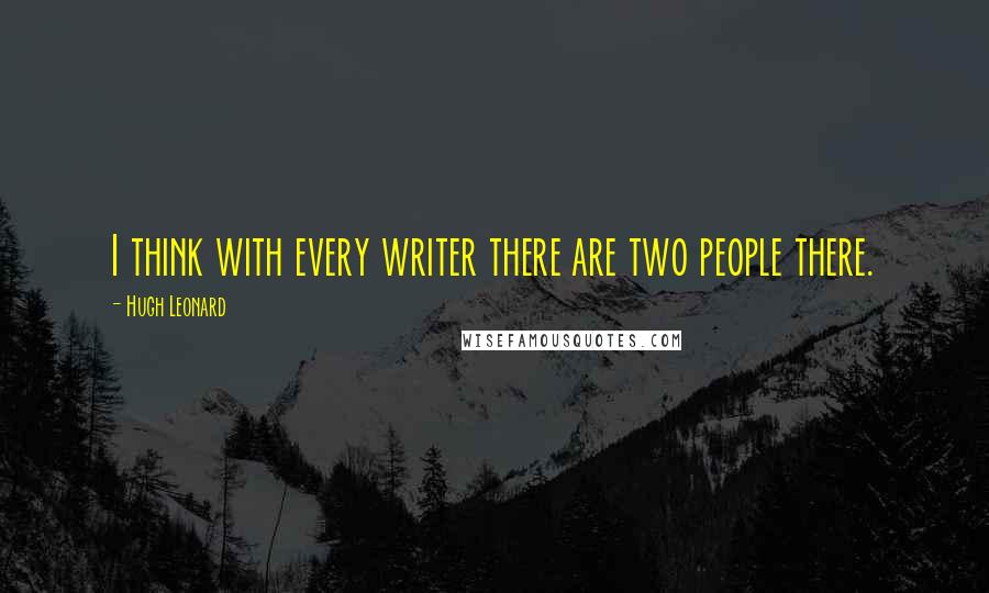 Hugh Leonard Quotes: I think with every writer there are two people there.