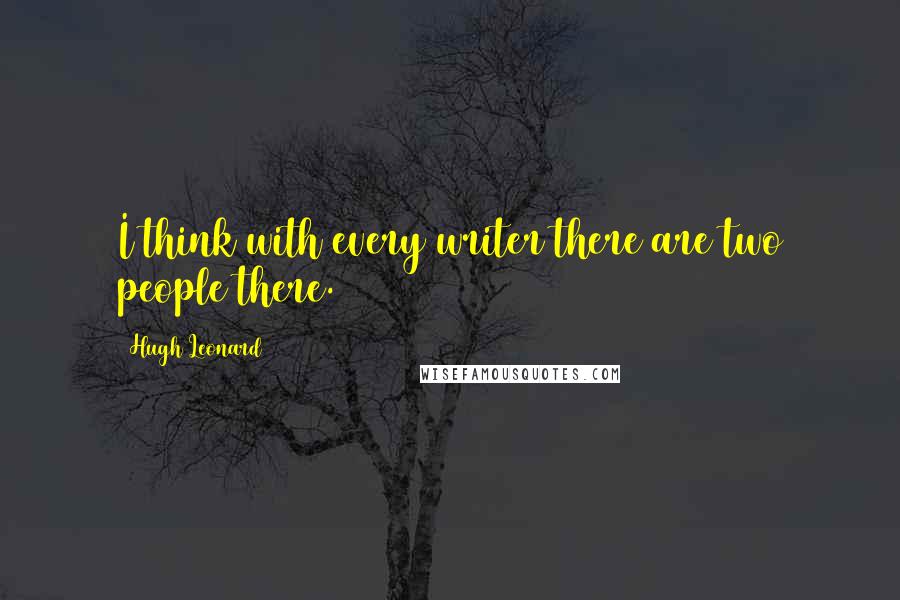 Hugh Leonard Quotes: I think with every writer there are two people there.