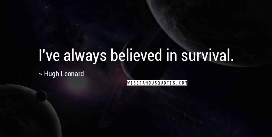 Hugh Leonard Quotes: I've always believed in survival.