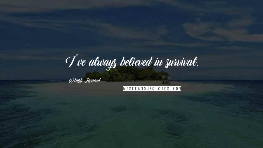 Hugh Leonard Quotes: I've always believed in survival.
