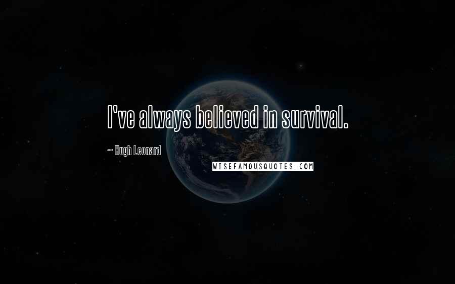 Hugh Leonard Quotes: I've always believed in survival.