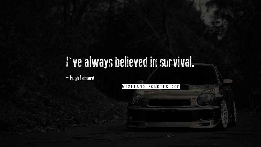 Hugh Leonard Quotes: I've always believed in survival.