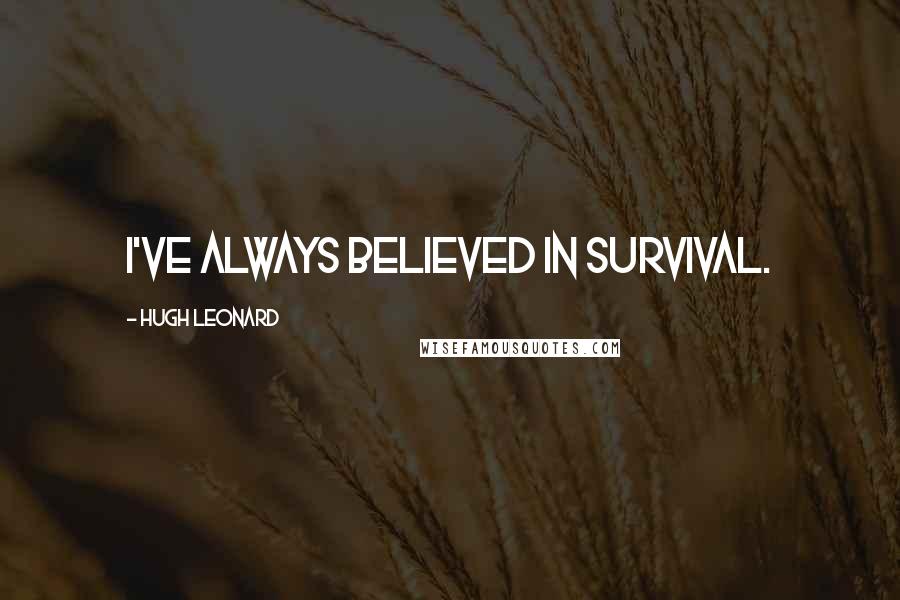 Hugh Leonard Quotes: I've always believed in survival.