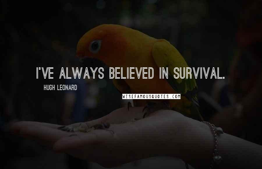 Hugh Leonard Quotes: I've always believed in survival.