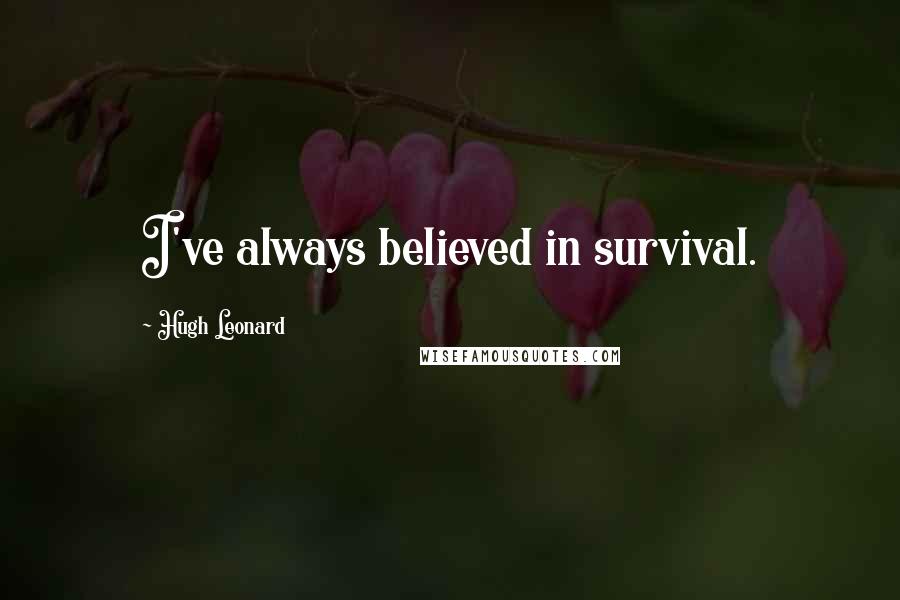Hugh Leonard Quotes: I've always believed in survival.