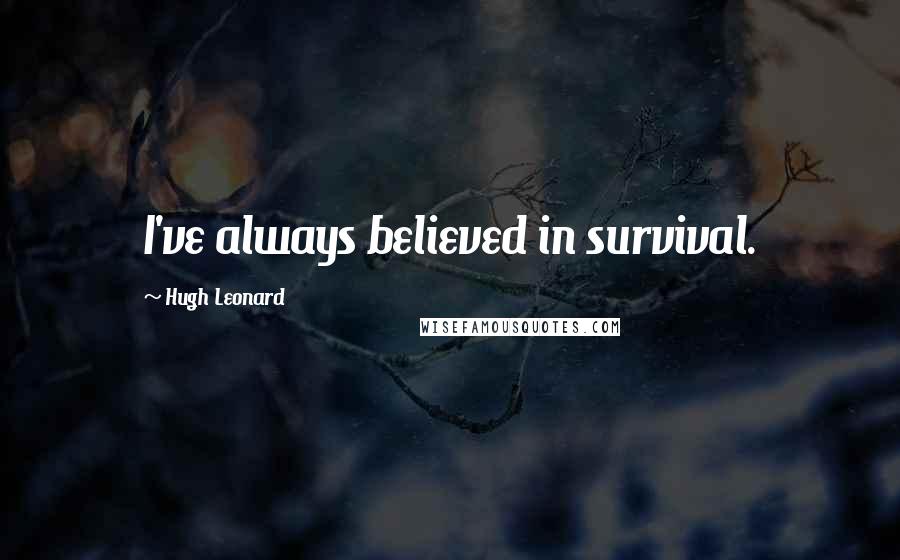 Hugh Leonard Quotes: I've always believed in survival.