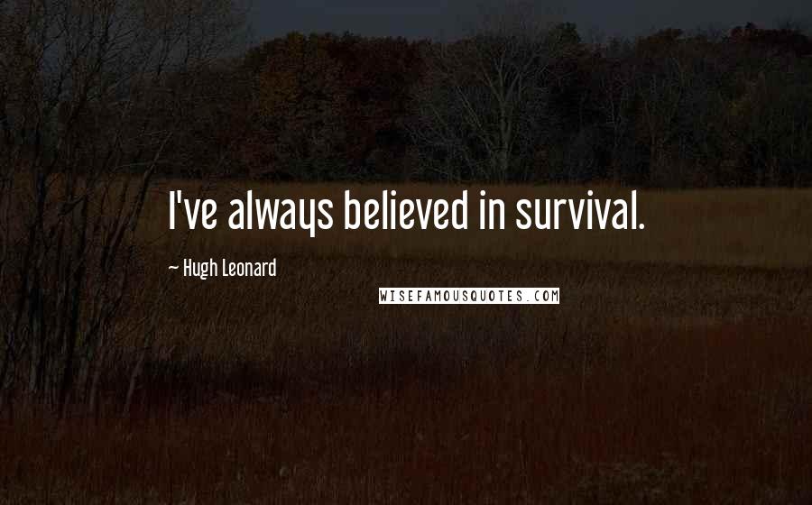 Hugh Leonard Quotes: I've always believed in survival.