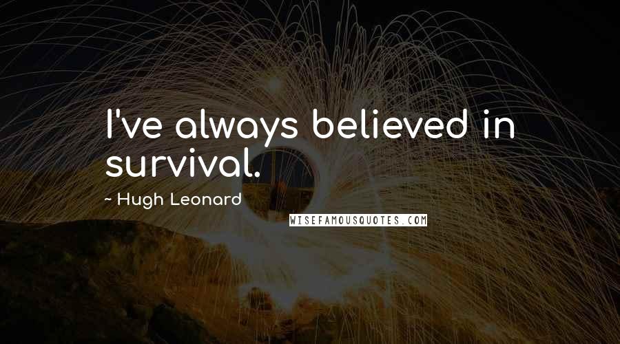 Hugh Leonard Quotes: I've always believed in survival.