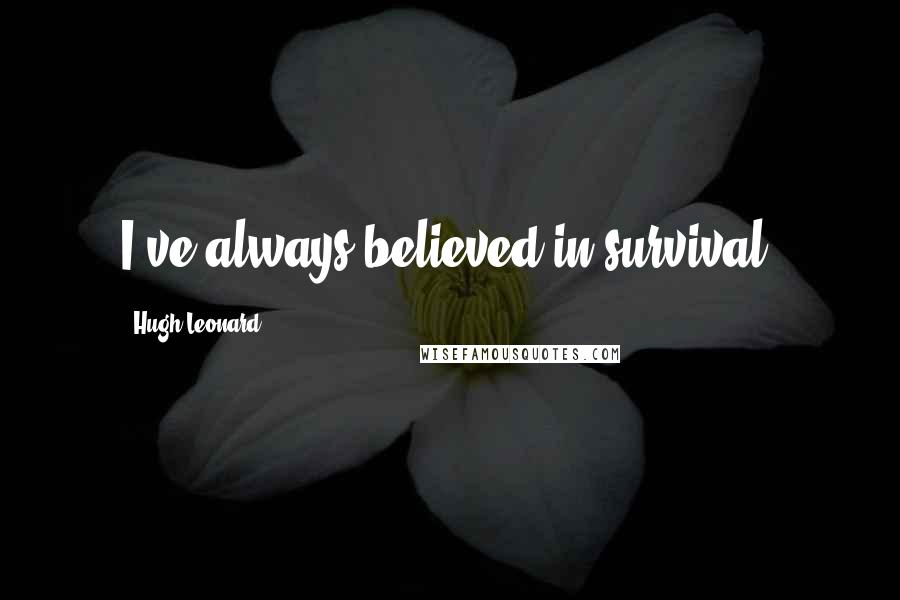 Hugh Leonard Quotes: I've always believed in survival.