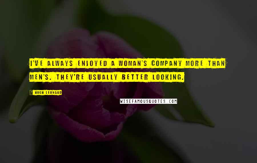 Hugh Leonard Quotes: I've always enjoyed a woman's company more than men's. They're usually better looking.