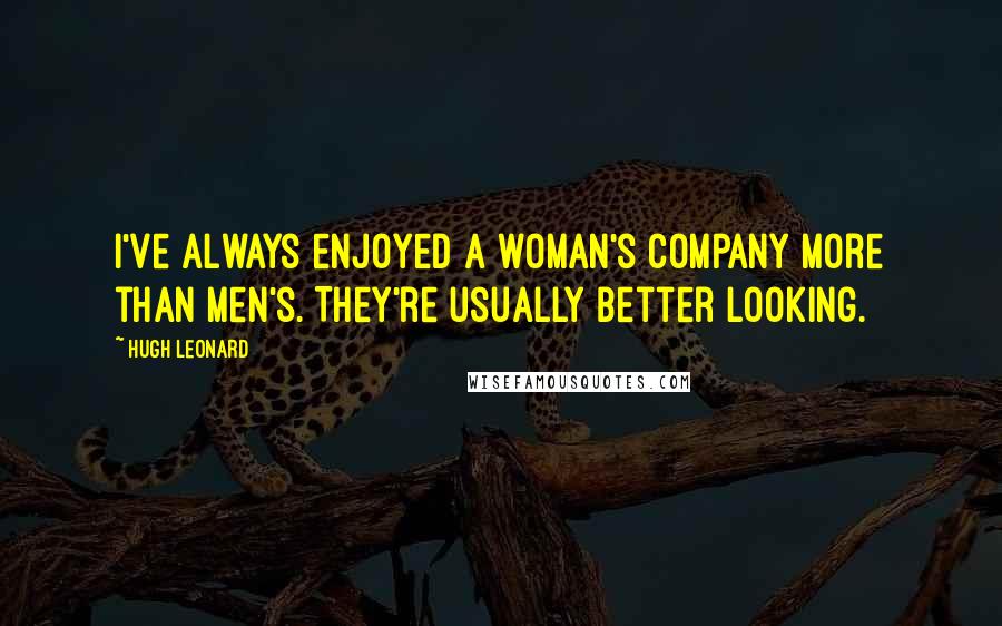 Hugh Leonard Quotes: I've always enjoyed a woman's company more than men's. They're usually better looking.