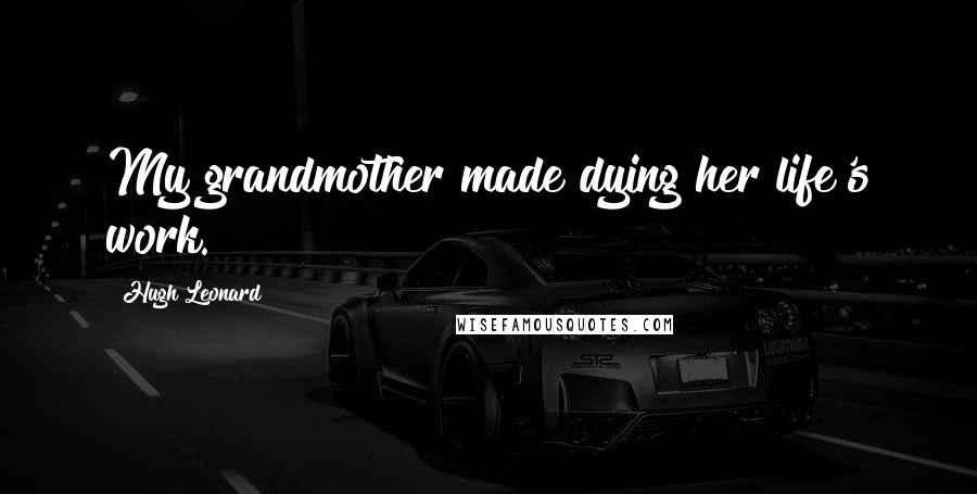 Hugh Leonard Quotes: My grandmother made dying her life's work.