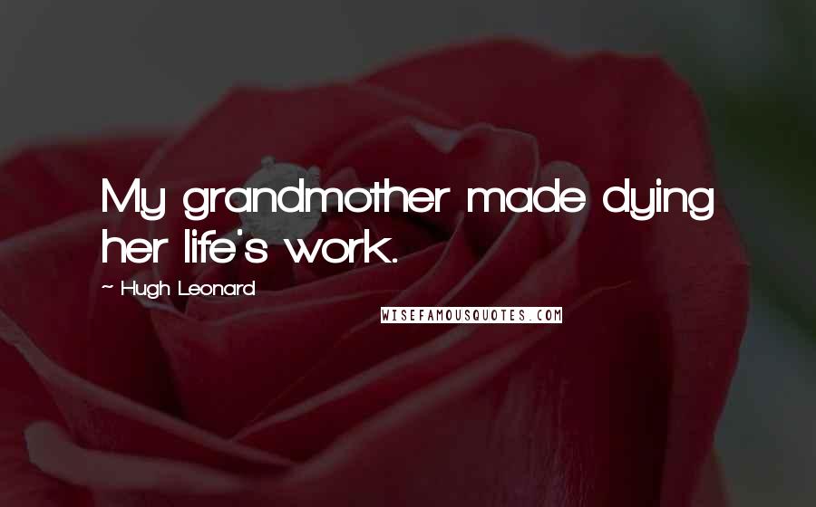 Hugh Leonard Quotes: My grandmother made dying her life's work.