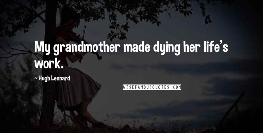 Hugh Leonard Quotes: My grandmother made dying her life's work.